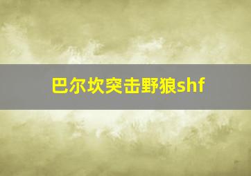 巴尔坎突击野狼shf