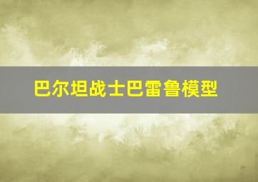 巴尔坦战士巴雷鲁模型