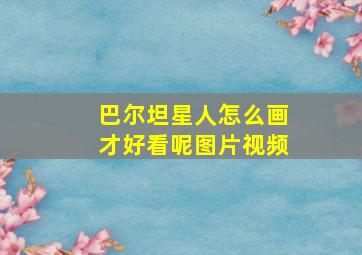 巴尔坦星人怎么画才好看呢图片视频