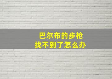 巴尔布的步枪找不到了怎么办