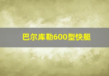 巴尔库勒600型快艇