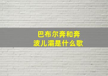 巴布尔奔和奔波儿灞是什么歌