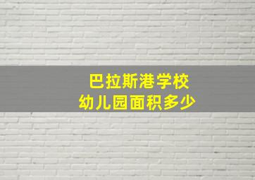 巴拉斯港学校幼儿园面积多少