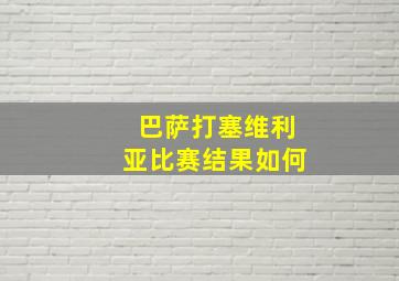 巴萨打塞维利亚比赛结果如何