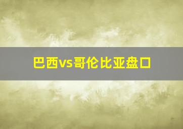 巴西vs哥伦比亚盘口