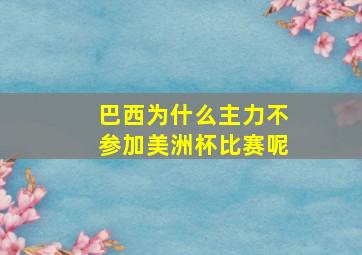 巴西为什么主力不参加美洲杯比赛呢