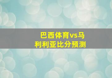 巴西体育vs马利利亚比分预测