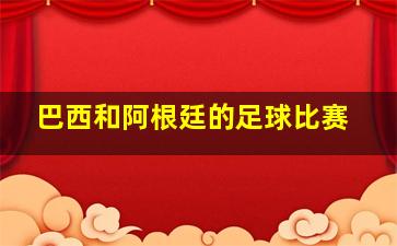 巴西和阿根廷的足球比赛