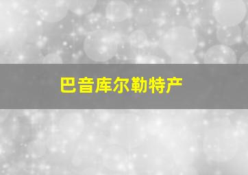 巴音库尔勒特产