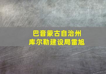 巴音蒙古自治州库尔勒建设局雷旭