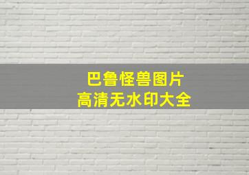 巴鲁怪兽图片高清无水印大全