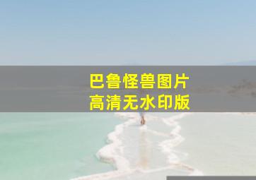 巴鲁怪兽图片高清无水印版