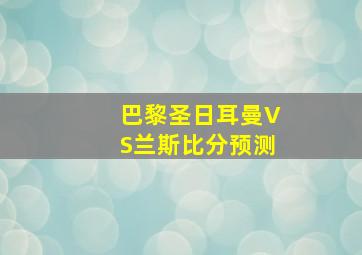 巴黎圣日耳曼VS兰斯比分预测