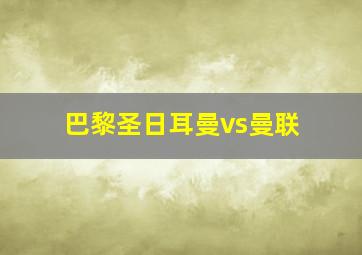 巴黎圣日耳曼vs曼联