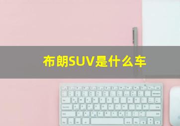 布朗SUV是什么车