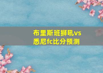 布里斯班狮吼vs悉尼fc比分预测