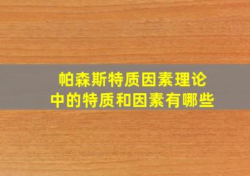 帕森斯特质因素理论中的特质和因素有哪些