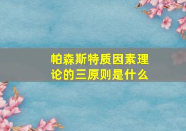 帕森斯特质因素理论的三原则是什么