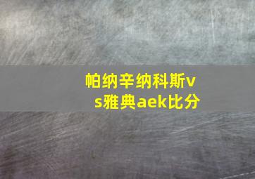 帕纳辛纳科斯vs雅典aek比分