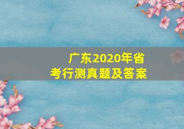 广东2020年省考行测真题及答案