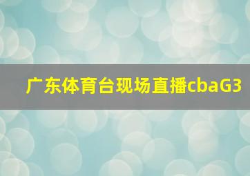 广东体育台现场直播cbaG3