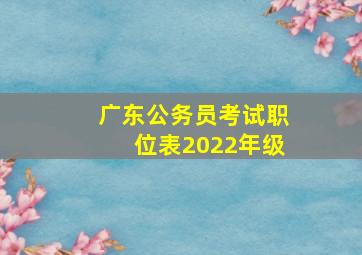 广东公务员考试职位表2022年级