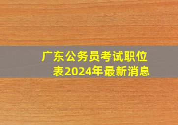 广东公务员考试职位表2024年最新消息