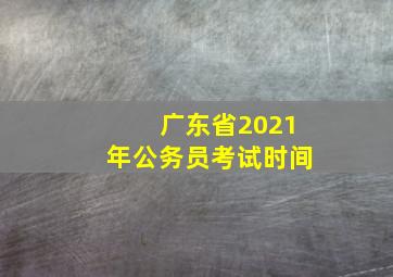 广东省2021年公务员考试时间