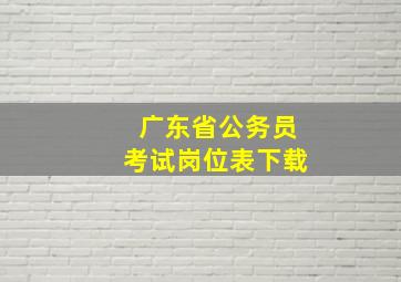 广东省公务员考试岗位表下载