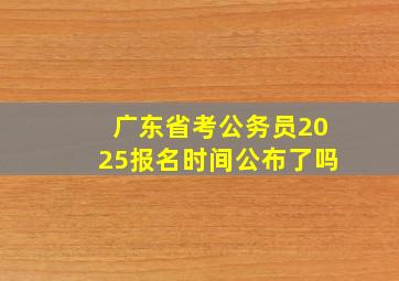 广东省考公务员2025报名时间公布了吗