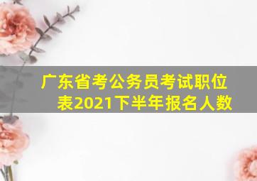 广东省考公务员考试职位表2021下半年报名人数