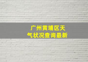 广州黄埔区天气状况查询最新