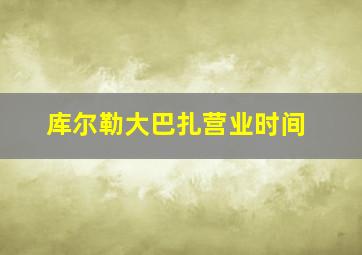 库尔勒大巴扎营业时间