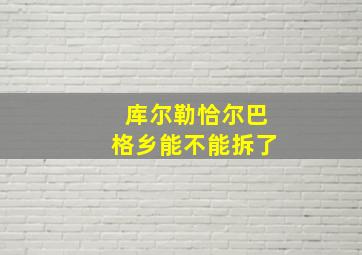 库尔勒恰尔巴格乡能不能拆了