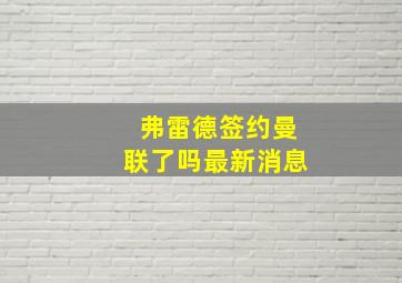 弗雷德签约曼联了吗最新消息