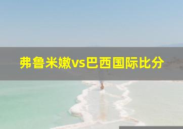 弗鲁米嫩vs巴西国际比分