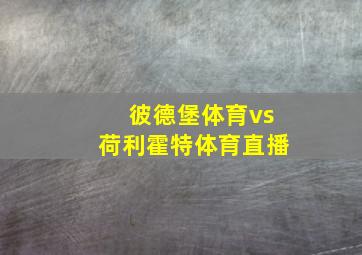 彼德堡体育vs荷利霍特体育直播