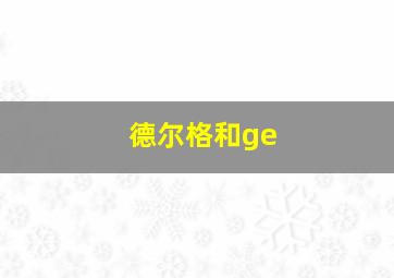 德尔格和ge