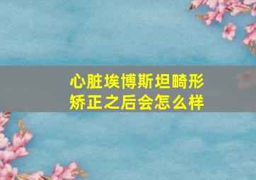 心脏埃博斯坦畸形矫正之后会怎么样