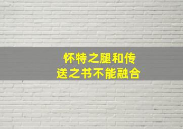 怀特之腿和传送之书不能融合