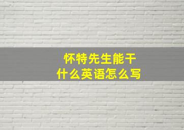 怀特先生能干什么英语怎么写