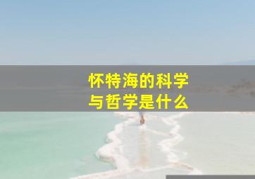 怀特海的科学与哲学是什么