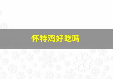 怀特鸡好吃吗