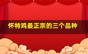 怀特鸡最正宗的三个品种