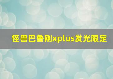 怪兽巴鲁刚xplus发光限定