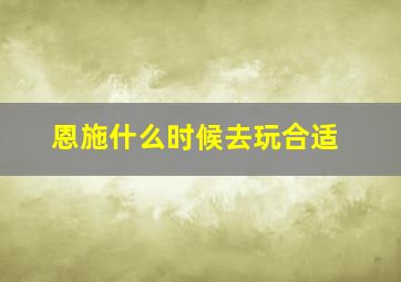 恩施什么时候去玩合适