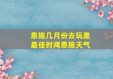 恩施几月份去玩是最佳时间恩施天气