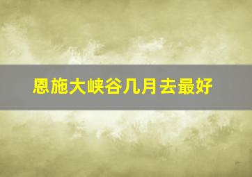 恩施大峡谷几月去最好