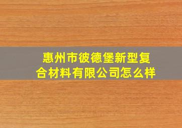 惠州市彼德堡新型复合材料有限公司怎么样