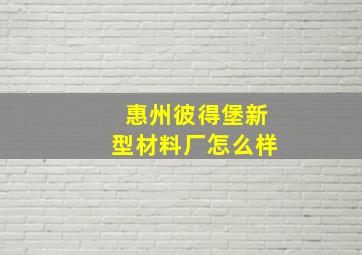 惠州彼得堡新型材料厂怎么样